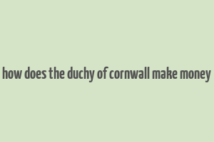 how does the duchy of cornwall make money