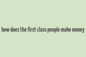 how does the first class people make money