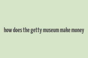 how does the getty museum make money