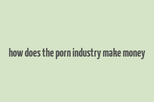 how does the porn industry make money