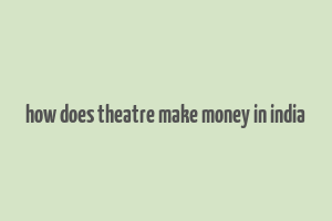 how does theatre make money in india