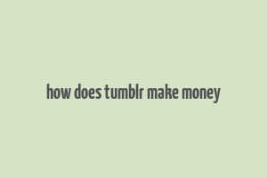 how does tumblr make money