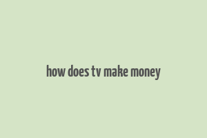 how does tv make money