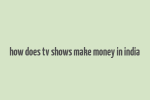 how does tv shows make money in india