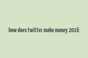 how does twitter make money 2016