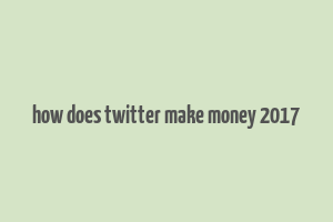 how does twitter make money 2017