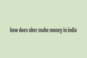 how does uber make money in india