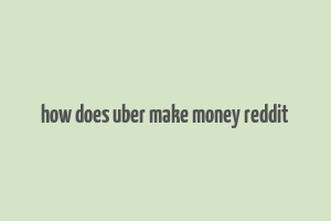 how does uber make money reddit