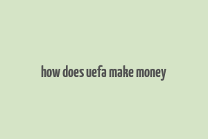 how does uefa make money