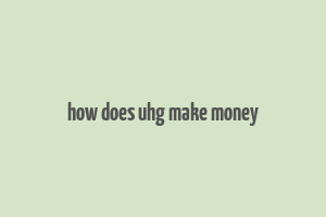 how does uhg make money