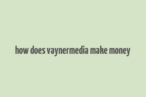 how does vaynermedia make money