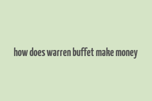 how does warren buffet make money