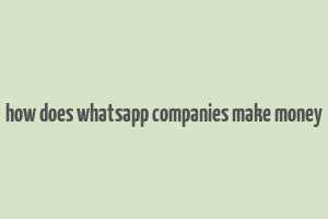 how does whatsapp companies make money