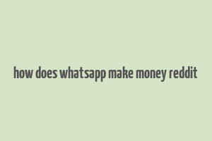 how does whatsapp make money reddit