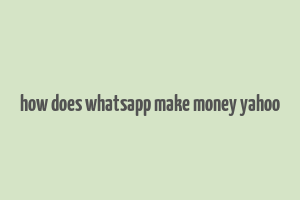 how does whatsapp make money yahoo