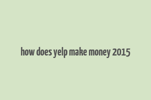 how does yelp make money 2015