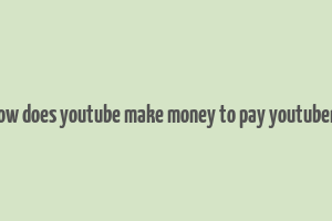 how does youtube make money to pay youtubers