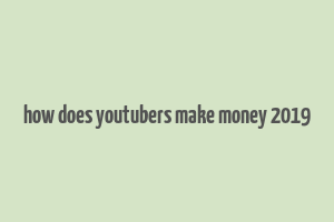 how does youtubers make money 2019