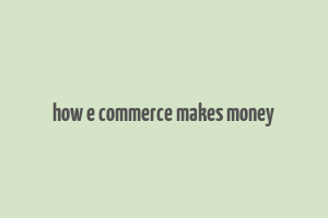 how e commerce makes money