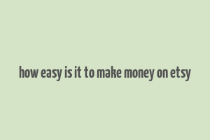 how easy is it to make money on etsy