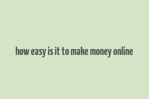 how easy is it to make money online