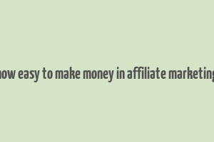 how easy to make money in affiliate marketing