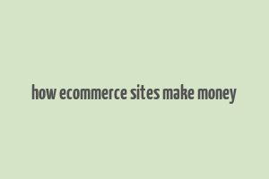 how ecommerce sites make money