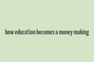 how education becomes a money making