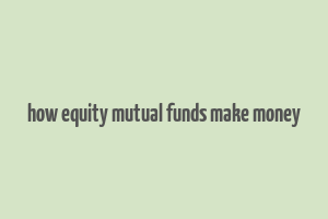 how equity mutual funds make money