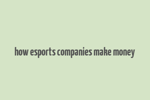 how esports companies make money