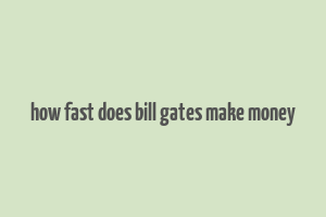 how fast does bill gates make money