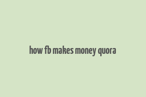 how fb makes money quora