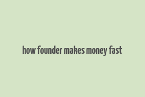 how founder makes money fast