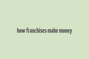 how franchises make money