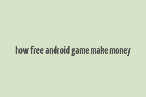 how free android game make money