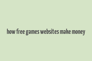 how free games websites make money