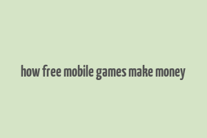 how free mobile games make money