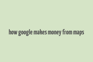 how google makes money from maps