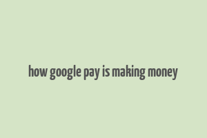 how google pay is making money