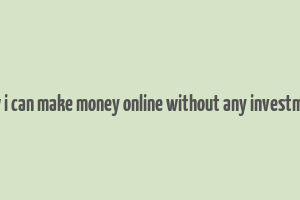 how i can make money online without any investment