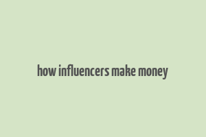 how influencers make money