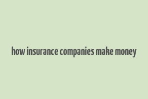 how insurance companies make money