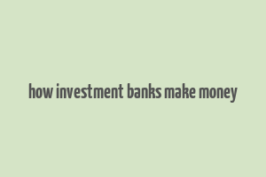 how investment banks make money