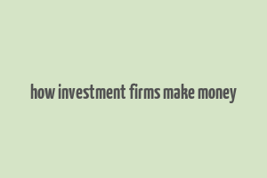 how investment firms make money