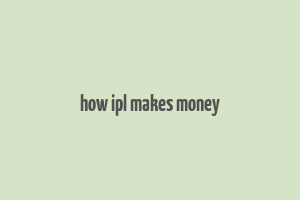 how ipl makes money