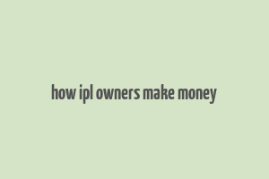 how ipl owners make money