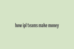 how ipl teams make money