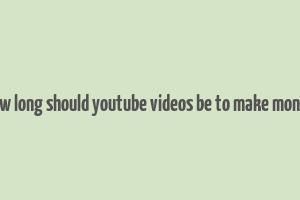 how long should youtube videos be to make money