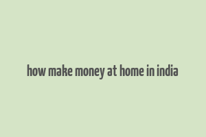 how make money at home in india