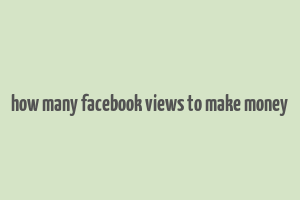 how many facebook views to make money